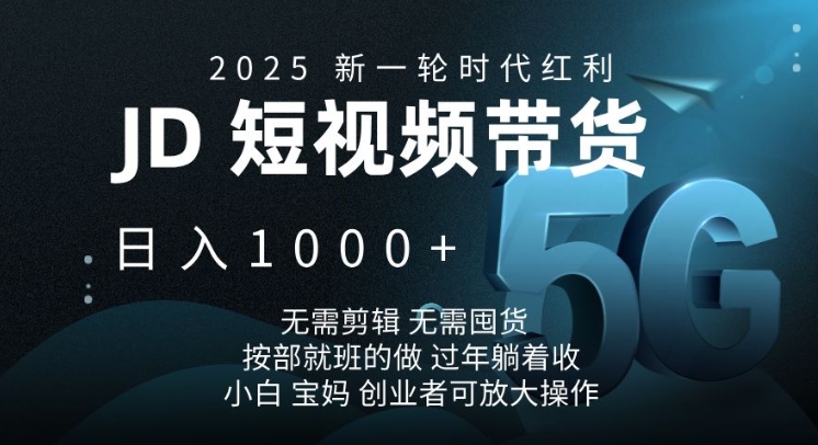 2025新一轮时代红利，JD短视频带货日入1k，无需剪辑，无需囤货，按部就班的做【揭秘】-羽哥创业课堂