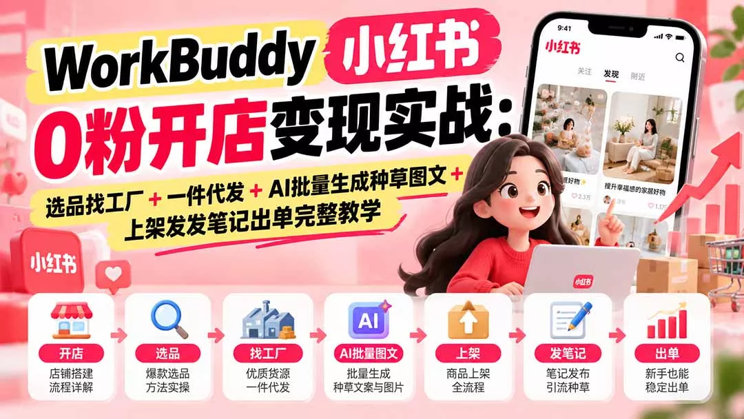 WorkBuddy小红书0粉开店变现实战：选品找工厂+一件代发+AI批量生成种草图文+上架发发笔记出单完整教学-羽哥创业课堂