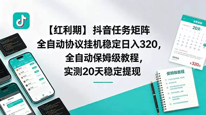 【红利期】抖音任务矩阵全自动协议挂机稳定日入 320，全自动保姆级教程，实测20天稳定提现-羽哥创业课堂