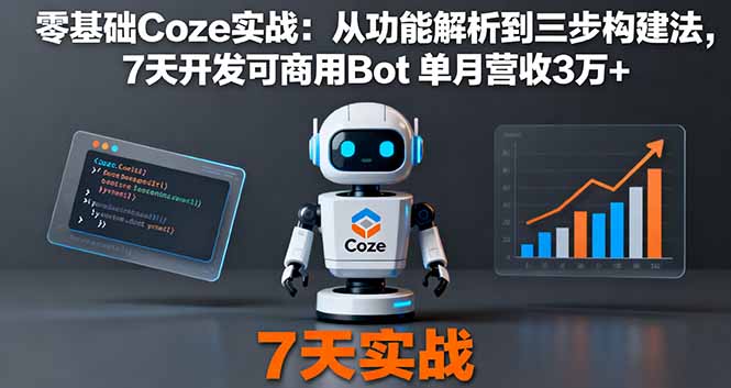 零基础Coze实战:从功能解析到三步构建法,7天开发可商用Bot 单月营收3万+-羽哥创业课堂