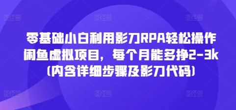 零基础小白利用影刀RPA轻松操作闲鱼虚拟项目,每个月能多挣2-3k(内含详细步骤及影刀代码)-羽哥创业课堂