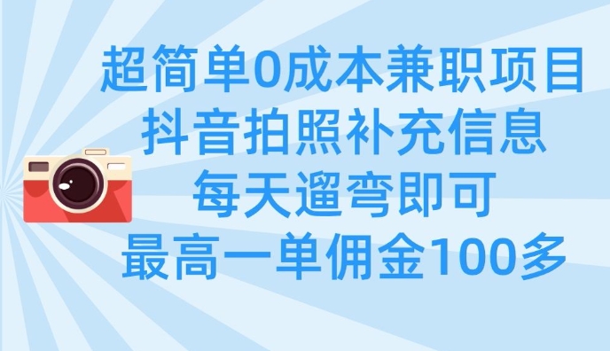 超简单0成本兼职项目,拍照补充信息,每天遛弯即可,最高一单佣金100多-羽哥创业课堂