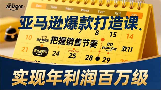 亚马逊爆款打造课,大促节点、全年规划、淡旺季打法,把握销售节奏,实现年利润百万级-羽哥创业课堂