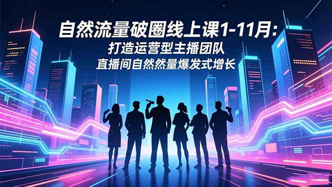 自然流量破圈线上课1-11月：打造运营型主播团队 直播间自然流量爆发式增长-羽哥创业课堂