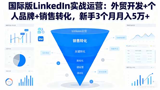 国际版LinkedIn实战运营:外贸开发+个人品牌+销售转化,新手3个月月入5万+-羽哥创业课堂