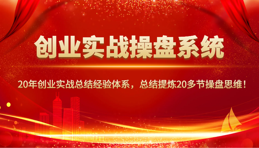 创业实战操盘系统,20年创业实战总结经验体系,总结提炼20多节操盘思维!-羽哥创业课堂