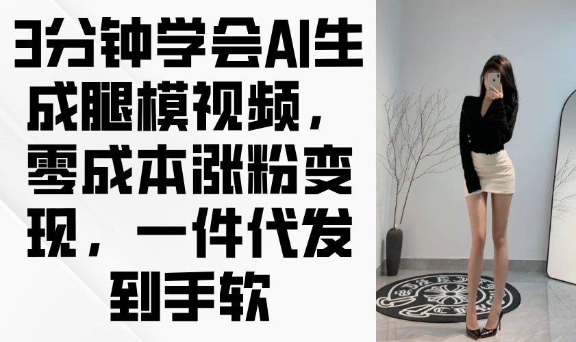 3分钟学会AI生成腿模视频，零成本涨粉变现，一件代发到手软-羽哥创业课堂