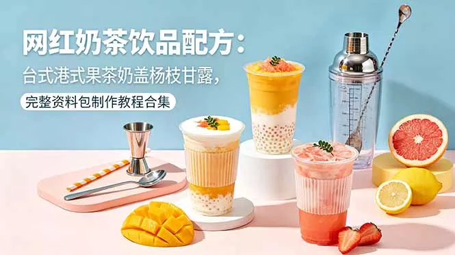 网红奶茶饮品配方：台式港式果茶奶盖杨枝甘露，完整资料包制作教程合集-羽哥创业课堂