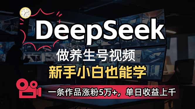 小白用DeepSeek做养生号,一条作品涨粉5万+,单日收益上千-羽哥创业课堂