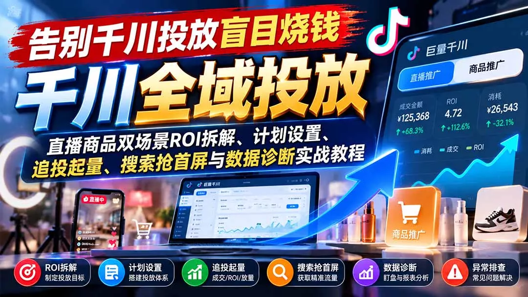 告别千川投放盲目烧钱：直播商品双场景ROI拆解、计划设置、追投起量、搜索抢首屏与数据诊断实战教程-羽哥创业课堂