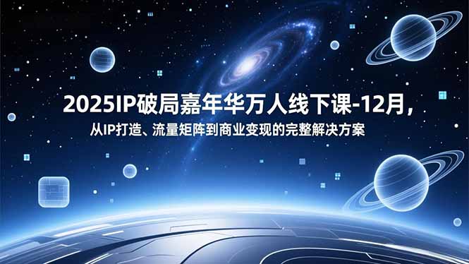 2025IP破局嘉年华万人线下课-12月,从IP打造、流量矩阵到商业变现的完整解决方案-羽哥创业课堂