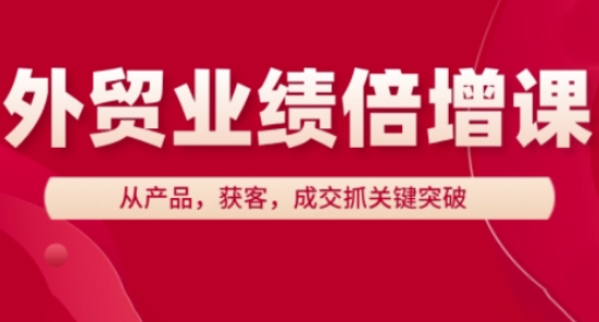 外贸业绩倍增课，从产品，获客，成交抓关键突破-羽哥创业课堂