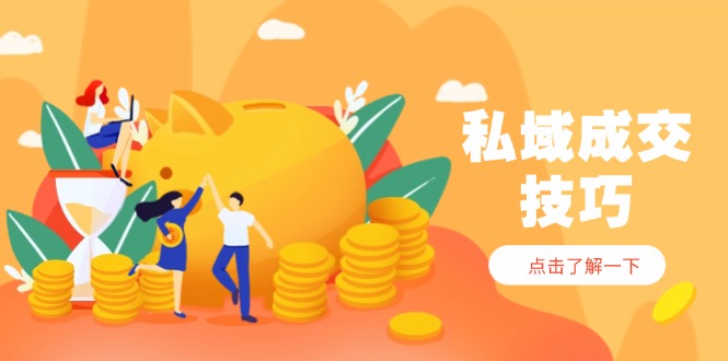 私域成交技巧，帮你从入门到精通，破解四大痛点，快速变现，轻松收钱-羽哥创业课堂