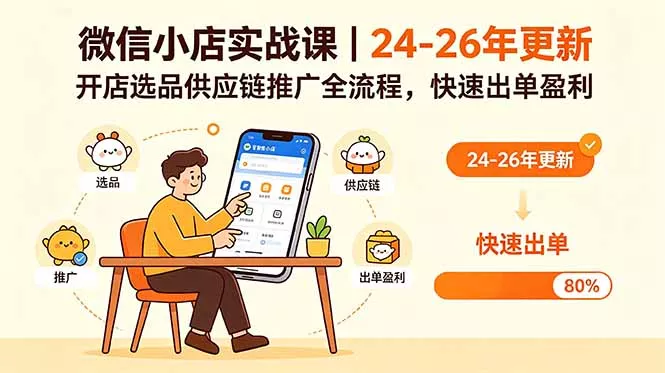 微信小店实战课|24-26年更新,开店选品供应链推广全流程,快速出单盈利-羽哥创业课堂