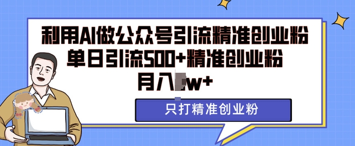利用AI矩阵做公众号引流精准创业粉，单日引流500+精准创业粉，月入过w【揭秘】-羽哥创业课堂