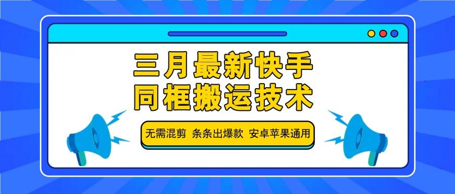 三月最新快手同框搬运技术，无需混剪 条条出爆款 安卓苹果通用-羽哥创业课堂