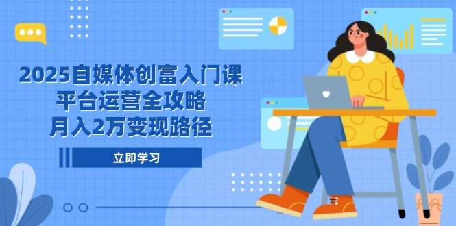 2025自媒体创富入门课，平台运营全攻略，月入2万变现路径-羽哥创业课堂