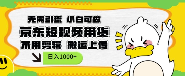 无需引流，小白可做，京东短现频带货，不用剪辑，搬运上传，日入1k【揭秘】-羽哥创业课堂