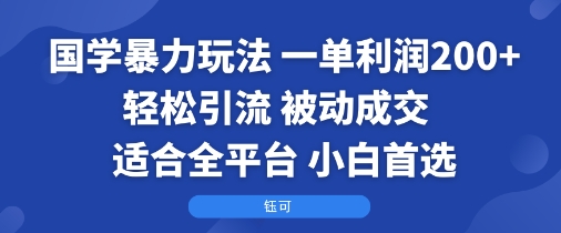 国学暴力玩法：一单利润2张+轻松引流 被动成交  适合全平台   小白首选-羽哥创业课堂