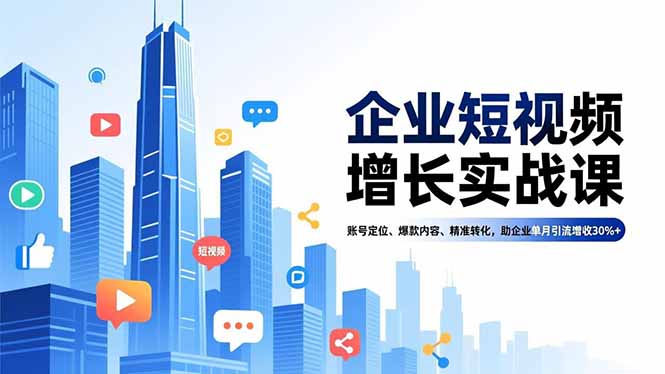 企业短视频增长实战课,账号定位、爆款内容、精准转化,助企业单月引流增收30%+-羽哥创业课堂