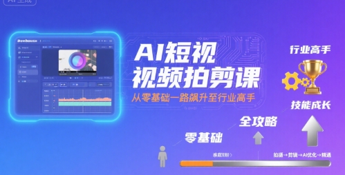 AI短视频拍剪课，全攻略到精通，带你从零基础一路飙升至行业高手-羽哥创业课堂