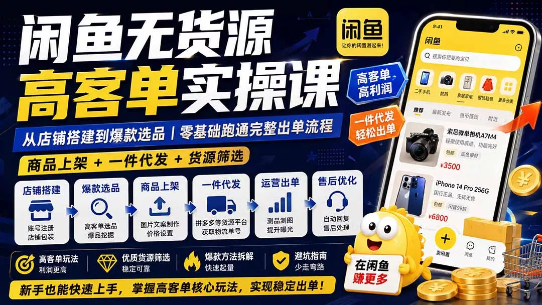 闲鱼无货源高客单实操课:从店铺搭建到爆款选品|商品上架+一件代发+货源筛选,零基础跑通完整出单流程-羽哥创业课堂