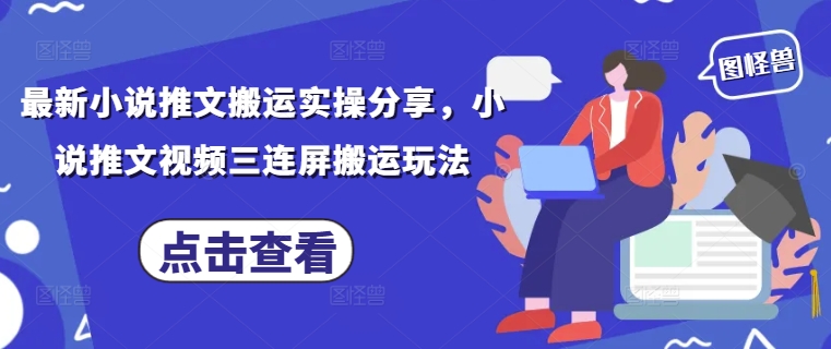 最新小说推文搬运实操分享，小说推文视频三连屏搬运玩法-羽哥创业课堂