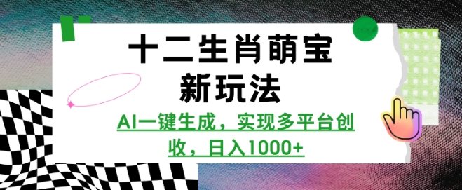 十二生肖萌宝新玩法，AI一键生成，实现多平台创收，日入多张-羽哥创业课堂