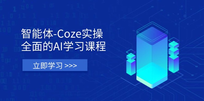 智能体-Coze实操：全面的AI学习课程，涵盖从理论基础到实战应用的全过程-羽哥创业课堂