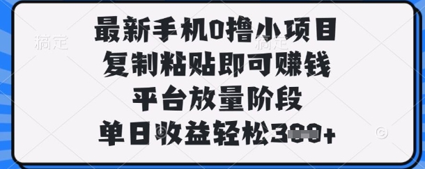 最新手机0撸小项目，复制粘贴即可挣钱，平台放量阶段，单日收益轻松3张+【揭秘】-羽哥创业课堂
