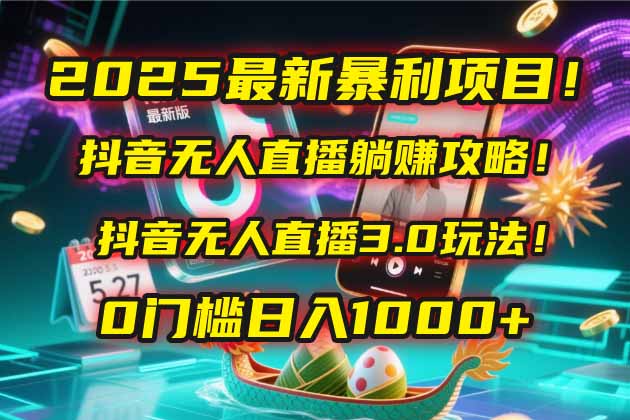2025最新暴利项目！抖音无人直播躺赚攻略！抖音无人直播3.0玩法！0门槛…-羽哥创业课堂