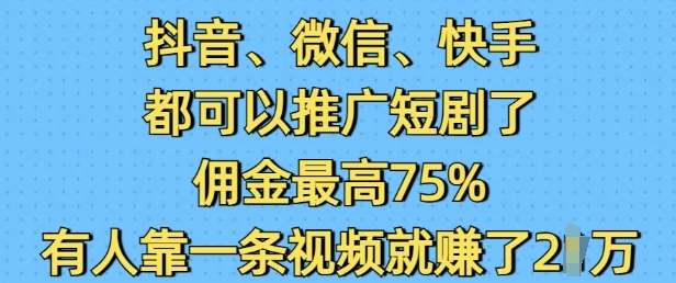 抖音微信快手都可以推广短剧了，佣金最高75%，有人靠一条视频就挣了2W-羽哥创业课堂