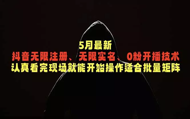 5月最新抖音无限注册、无限实名、0粉开播技术，认真看完现场就能开始操作，适合批量矩阵-羽哥创业课堂