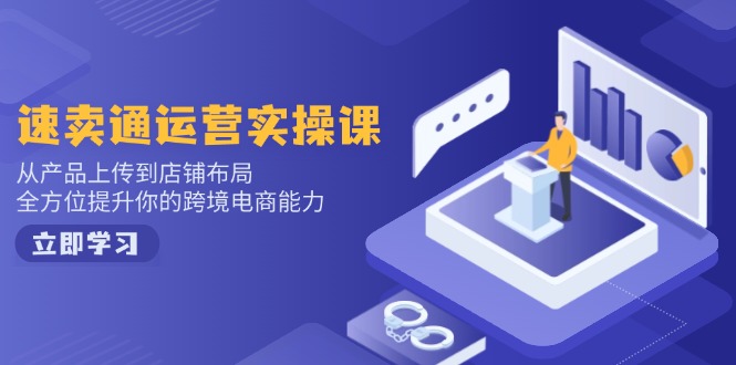 速卖通运营实操课，从产品上传到店铺布局，全方位提升你的跨境电商能力-羽哥创业课堂