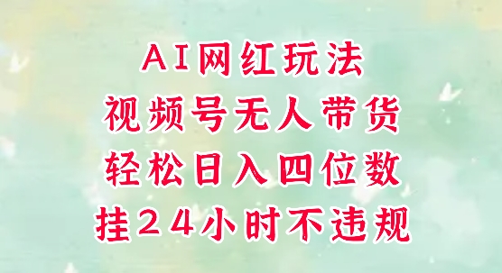 视频号无人直播带货，手机一挂自动爆单，AI网红玩法，带你解放双手，轻松日入四位数-羽哥创业课堂