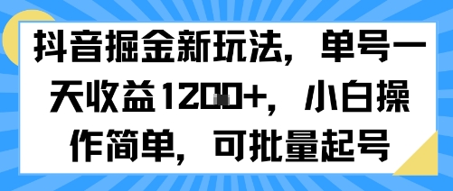 抖音掘金新玩法,单号一天收益多张,小白操作简单,可批量起号-羽哥创业课堂