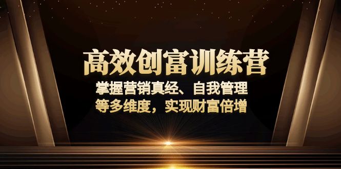 高效创富训练营：掌握营销真经、自我管理等多维度，实现财富倍增-羽哥创业课堂