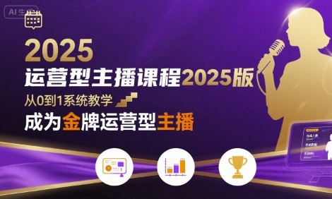运营型主播课程2025版,从0到1教你成为金牌运营型主播-羽哥创业课堂