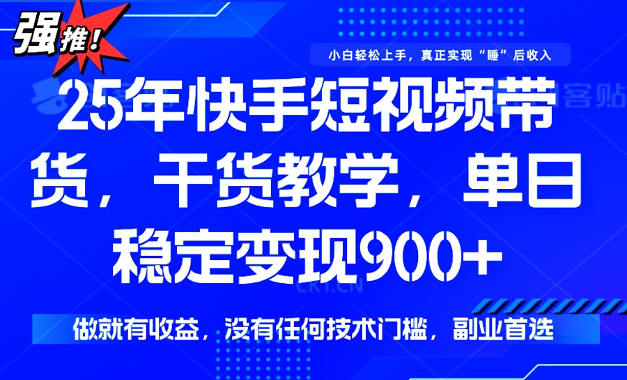 25年最新快手短视频带货，单日稳定变现900+，没有技术门槛，做就有收益-羽哥创业课堂