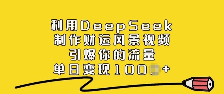 利用DeepSeek制作财运风景视频,引爆你的流量,单日变现多张-羽哥创业课堂