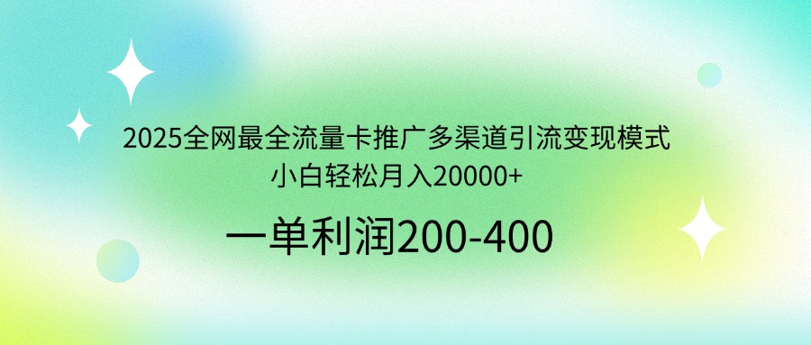 2025全网最全流量卡推广多渠道引流变现模式，小白轻松月入20000+-羽哥创业课堂
