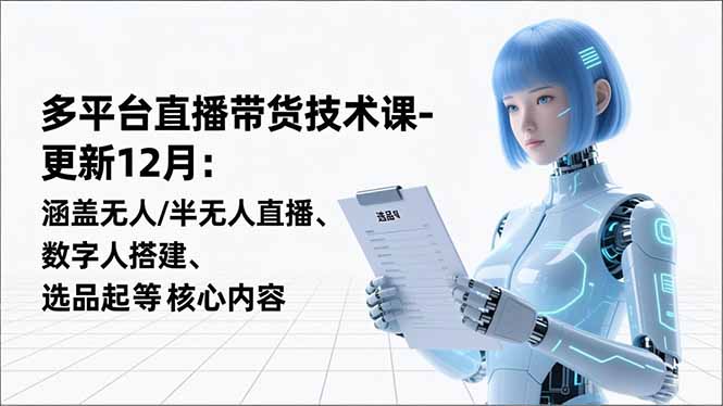 平台直播带货技术课-更新12月：涵盖无人/半无人直播、数字人搭建、选品起号等核心内容-羽哥创业课堂