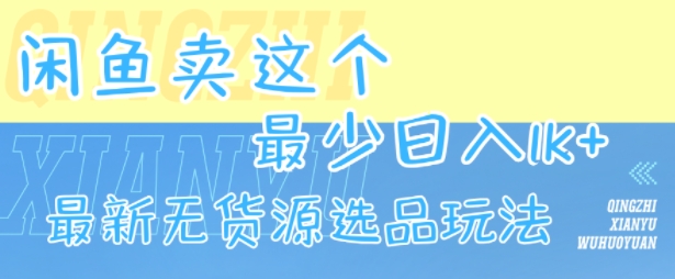 闲鱼卖这个,最少日入1k,最新无货源选品玩法-羽哥创业课堂