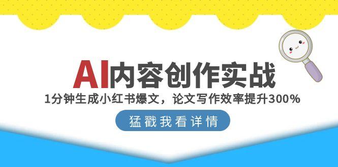 AI内容创作实战：1分钟生成小红书爆文，论文写作效率提升300%-羽哥创业课堂