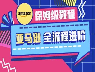 亚马逊保姆级全流程实操教程-跨境电商教程-羽哥创业课堂