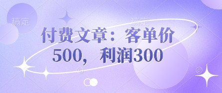 付费文章：客单价500，利润300-羽哥创业课堂
