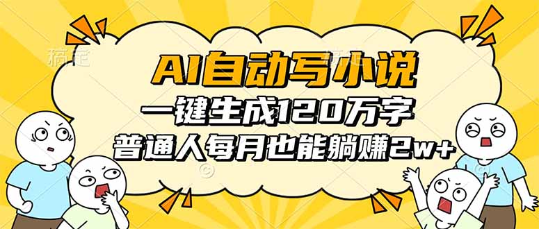 AI自动写小说,一键生成120万字,普通人每月也能躺赚2w+-羽哥创业课堂