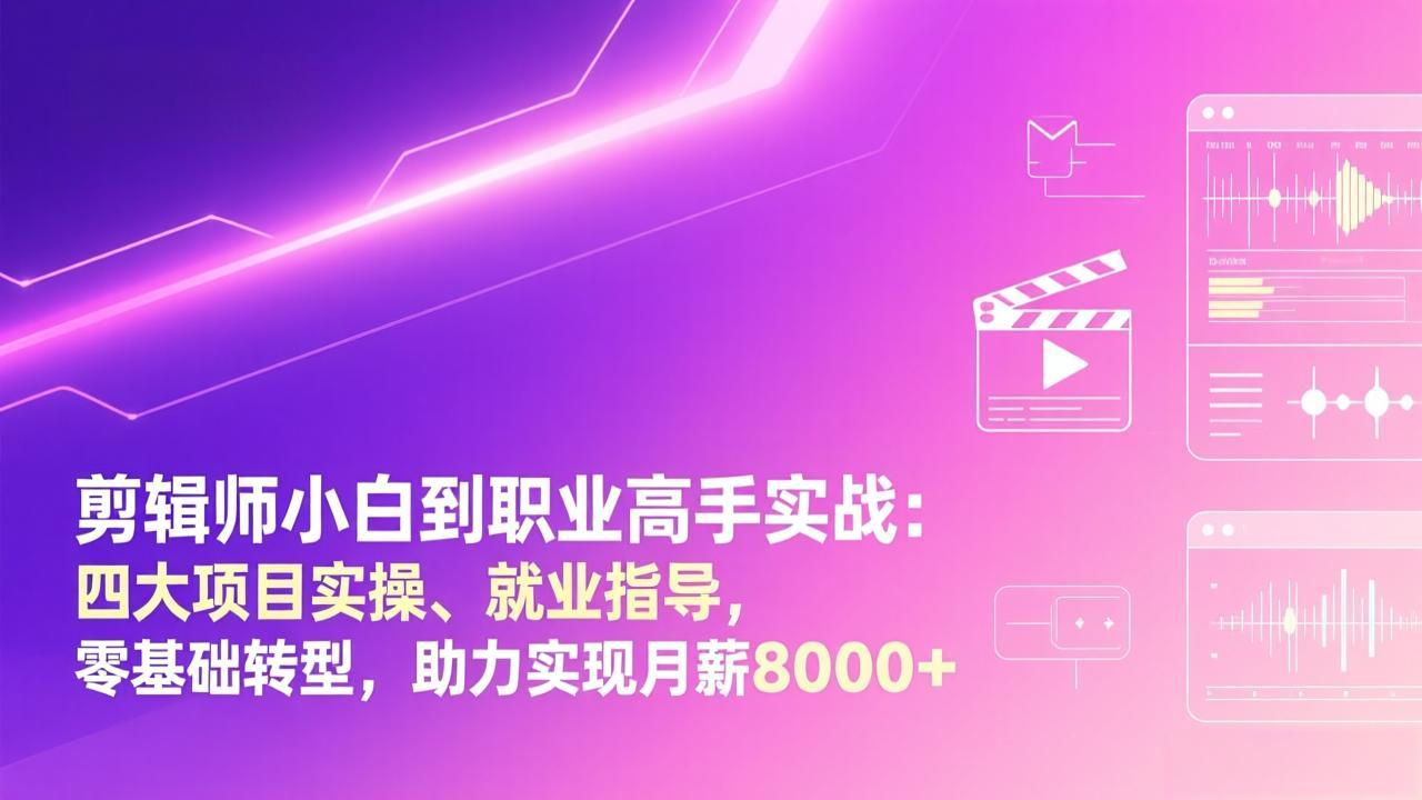 剪辑师小白到职业高手实战：四大项目实操、就业指导，零基础转型，助力实现月薪8000+-羽哥创业课堂