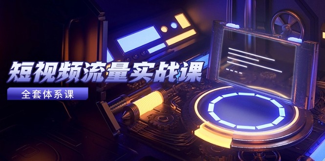 短视频流量实战课，从平台选择到内容变现，爆款公式与投放技巧-羽哥创业课堂