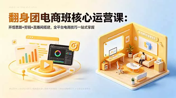 翻身团电商班核心运营课：开悟思路+剪辑+直播间搭建，全平台电商技巧一站式掌握-羽哥创业课堂